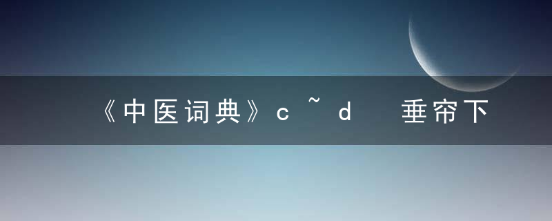 《中医词典》c~d 垂帘下膜症，《中医词典》夏惟勤